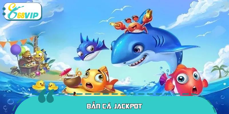 Bắn Cá Jackpot – Săn Thưởng Cực Đã, Chơi Vui Thả Ga